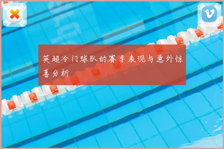 英超冷门球队的赛季表现与意外惊喜分析