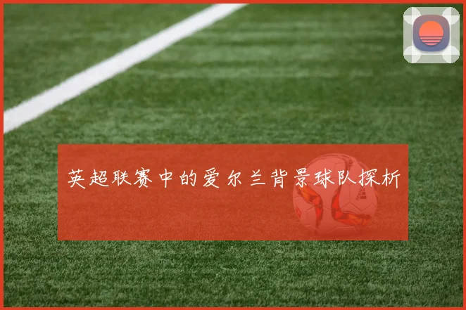 英超联赛中的爱尔兰背景球队探析