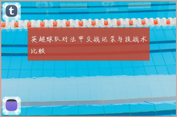 英超球队对法甲交战记录与技战术比较