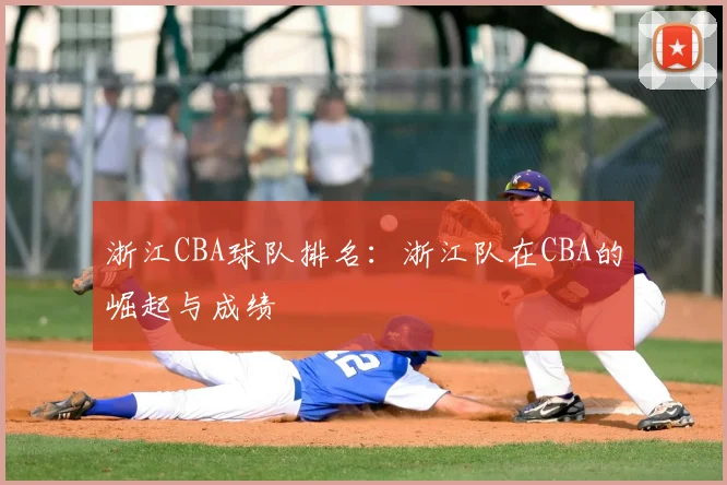 浙江CBA球队排名:浙江队在CBA的崛起与成绩