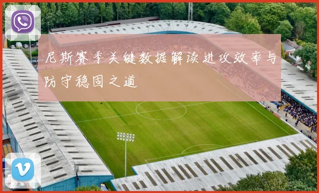 尼斯赛季关键数据解读进攻效率与防守稳固之道